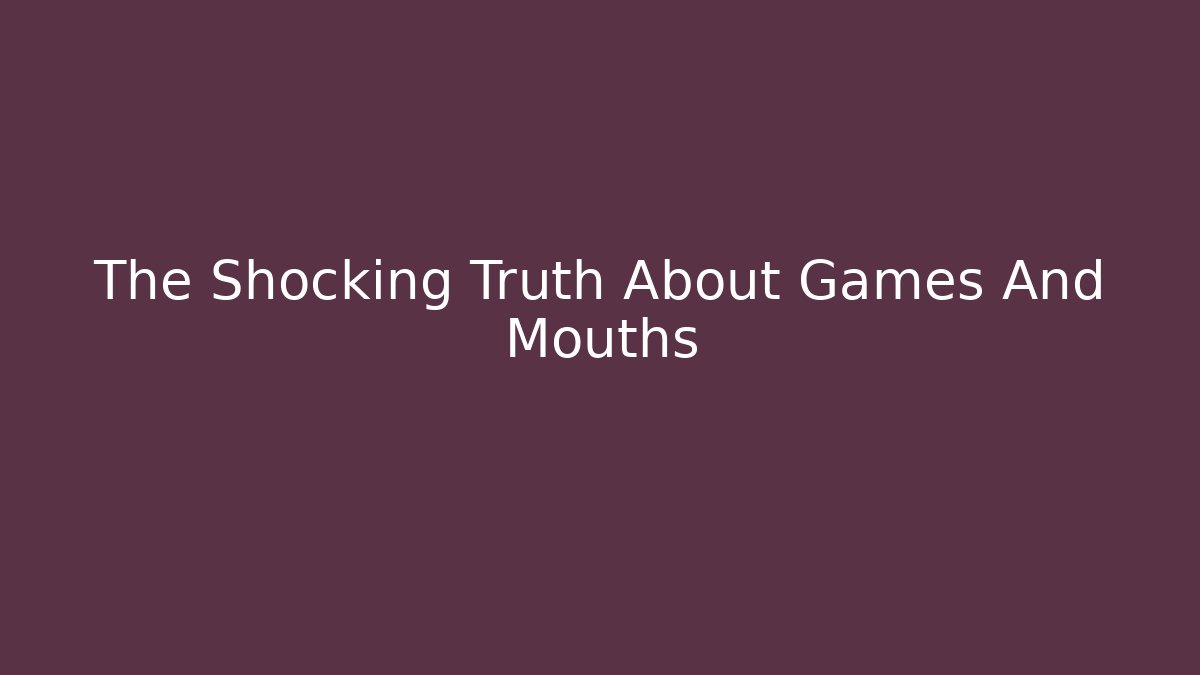 The Shocking Truth About Games And Mouths