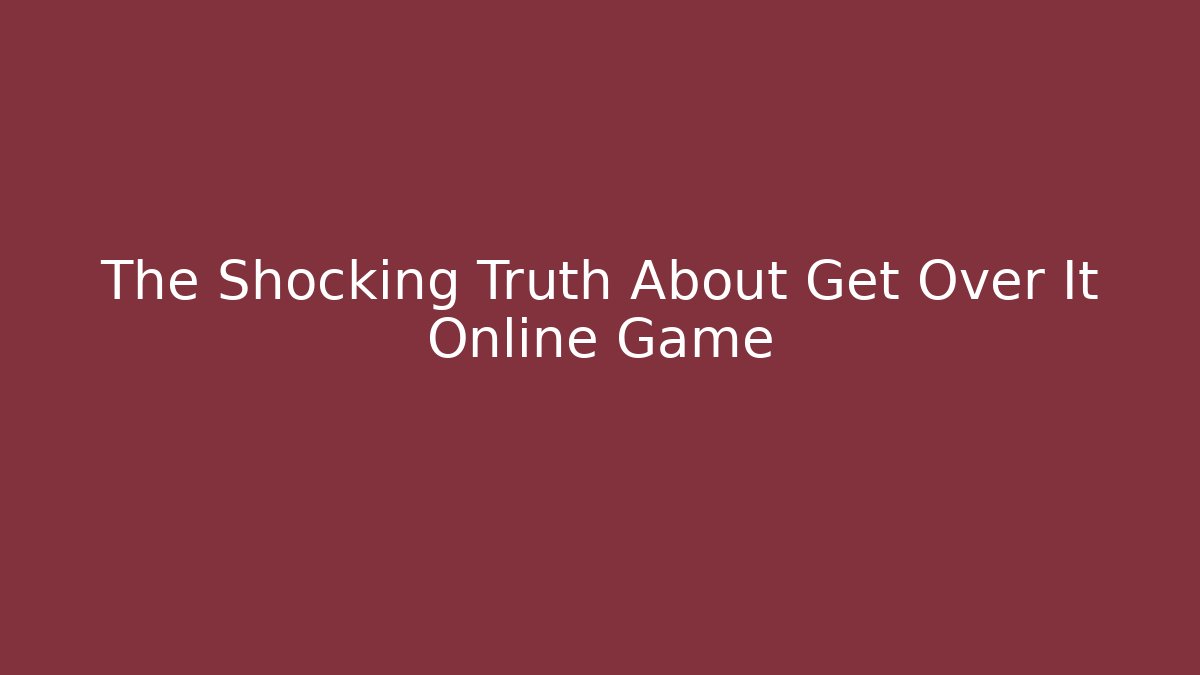 The Shocking Truth About Get Over It Online Game