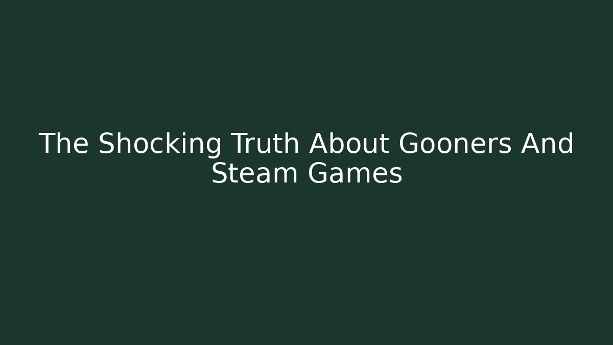 The Shocking Truth About Gooners And Steam Games - Create More Assets