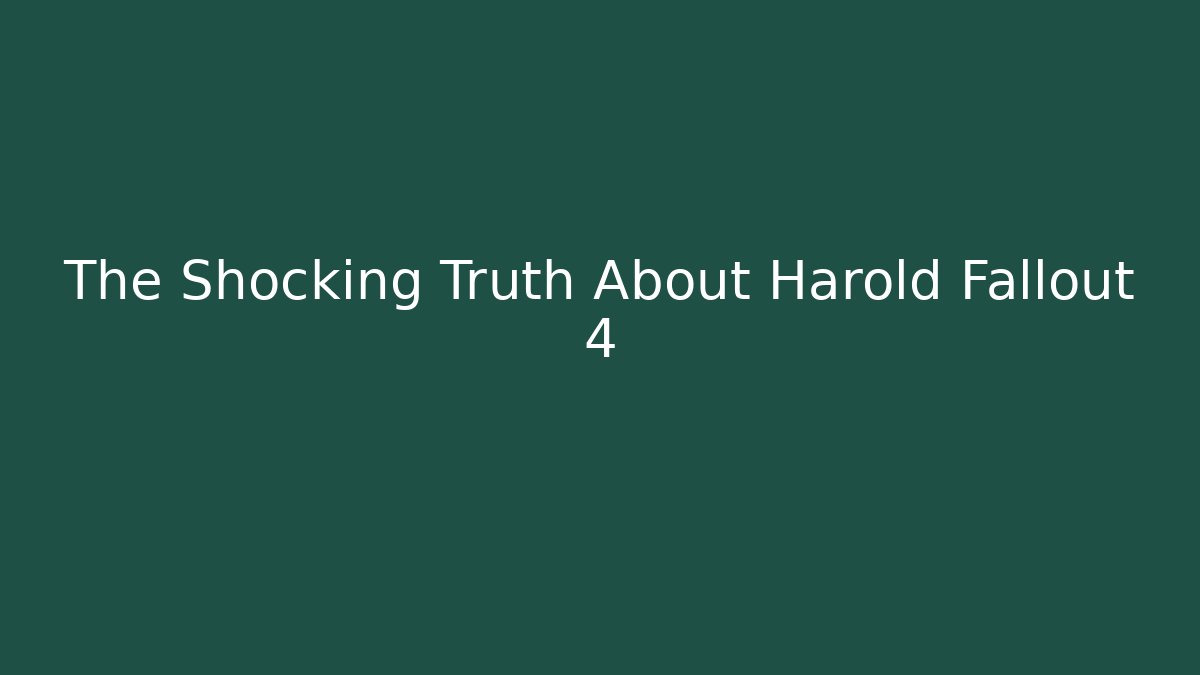 The Shocking Truth About Harold Fallout 4