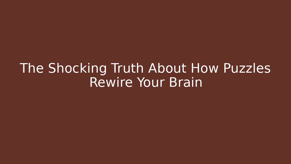 The Shocking Truth About How Puzzles Rewire Your Brain