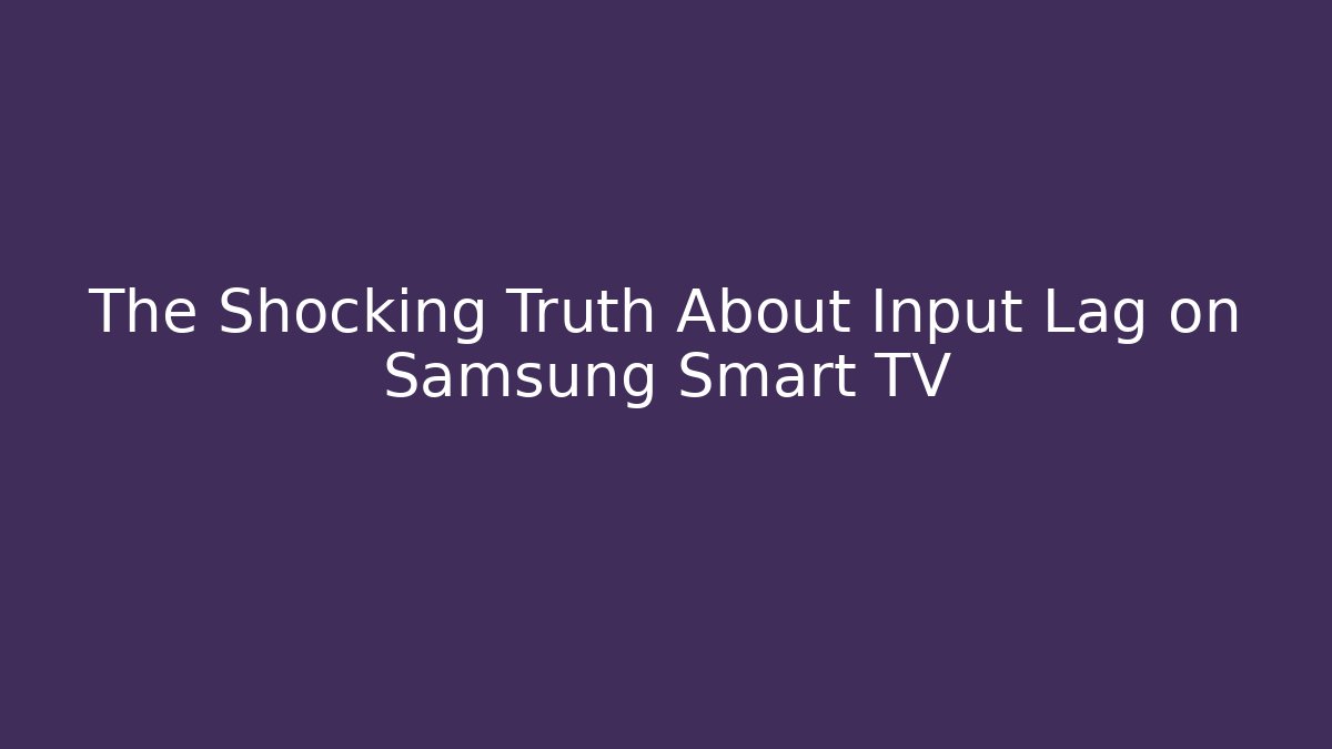 The Shocking Truth About Input Lag on Samsung Smart TV
