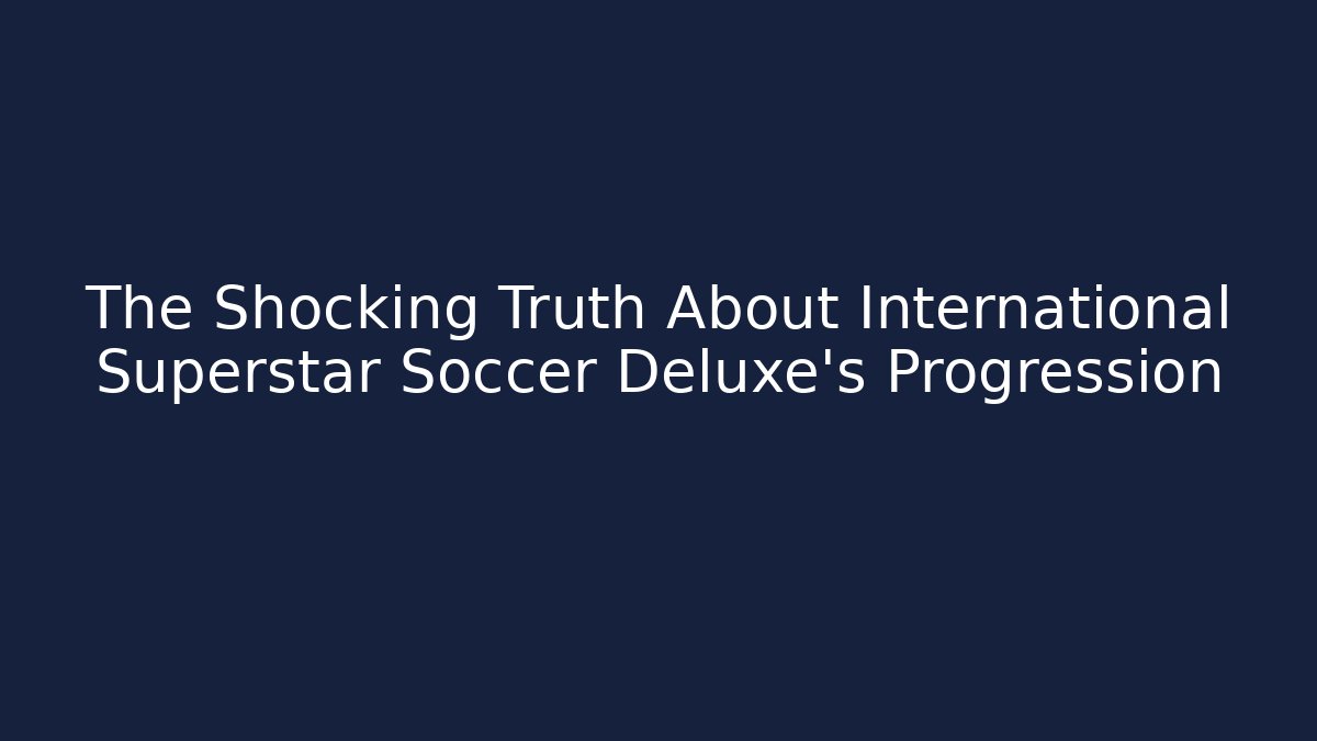 The Shocking Truth About International Superstar Soccer Deluxe's Progression