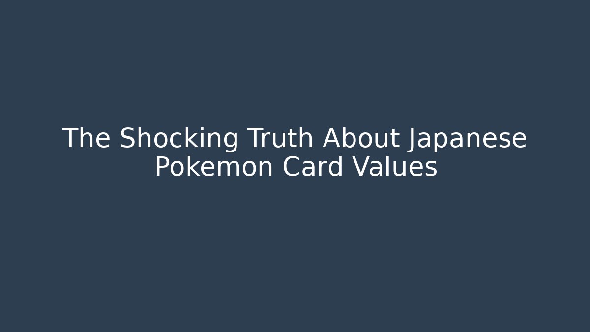 The Shocking Truth About Japanese Pokémon Card Values