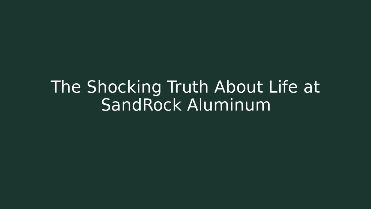 The Shocking Truth About Life at SandRock Aluminum