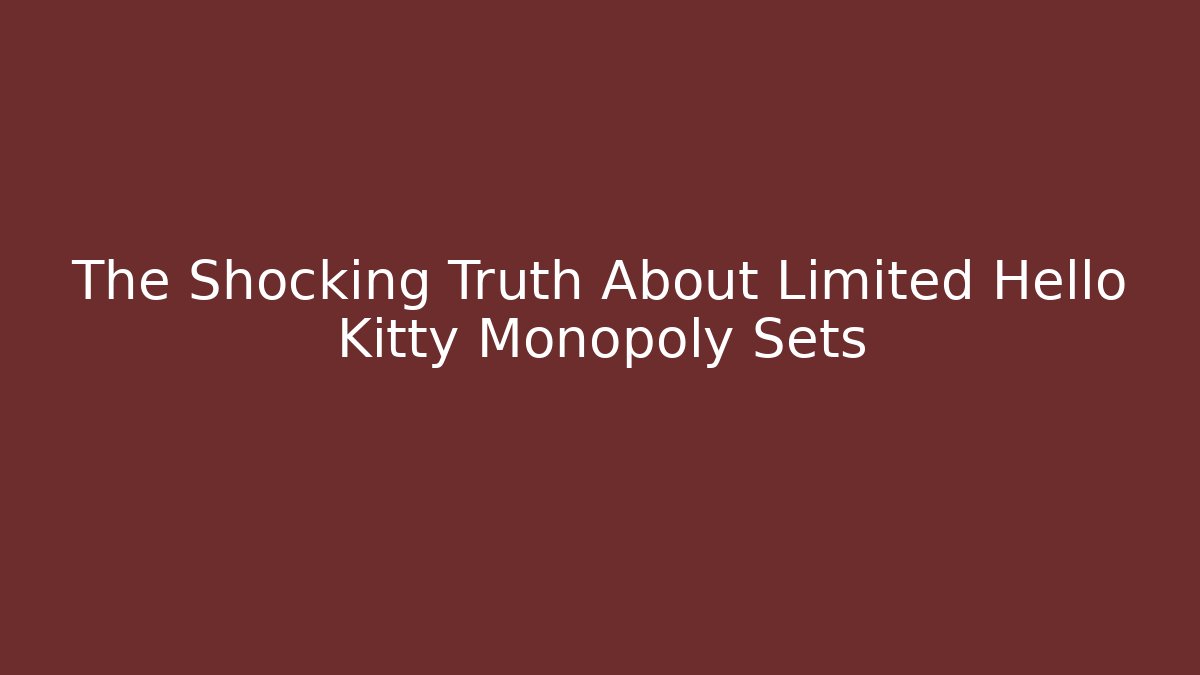 The Shocking Truth About Limited Hello Kitty Monopoly Sets - Create More Assets