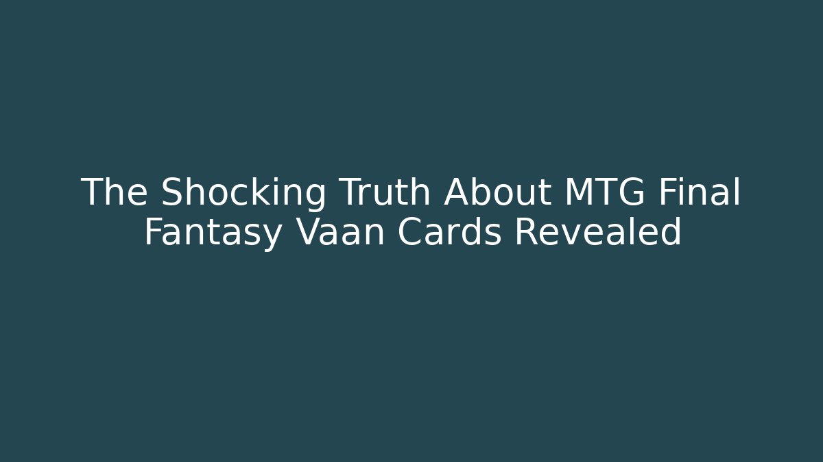 The Shocking Truth About MTG Final Fantasy Vaan Cards Revealed