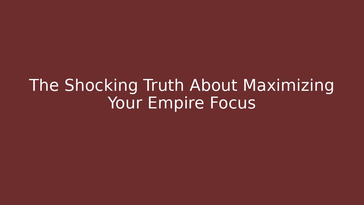 The Shocking Truth About Maximizing Your Empire Focus