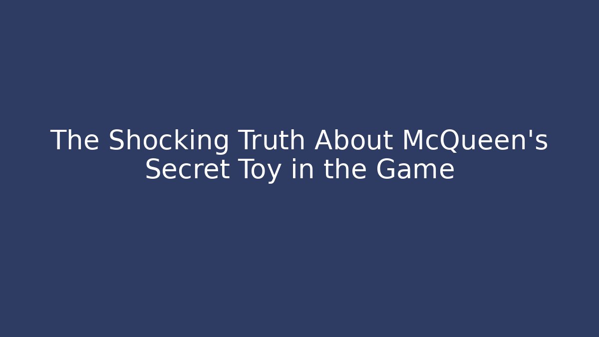 The Shocking Truth About McQueen's Secret Toy in the Game