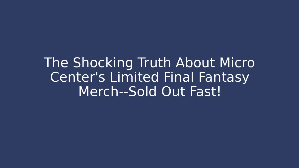 The Shocking Truth About Micro Center’s Limited Final Fantasy Merch—Sold Out Fast!