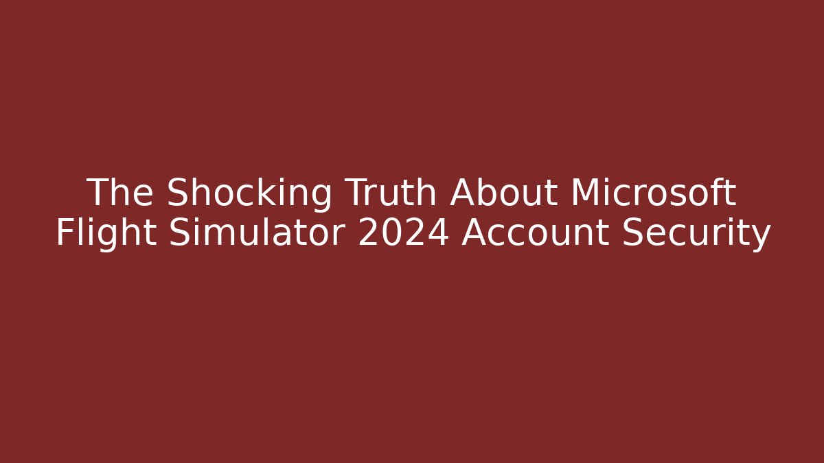 The Shocking Truth About Microsoft Flight Simulator 2024 Account Security - Create More Assets