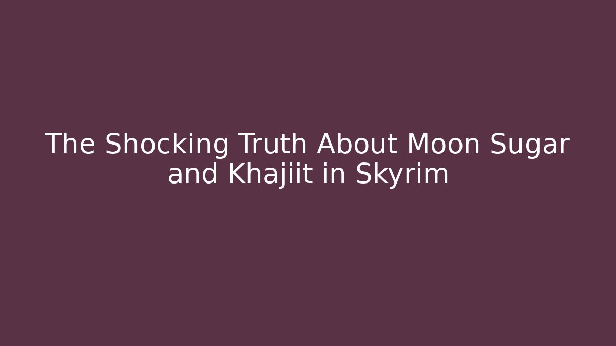 The Shocking Truth About Moon Sugar and Khajiit in Skyrim