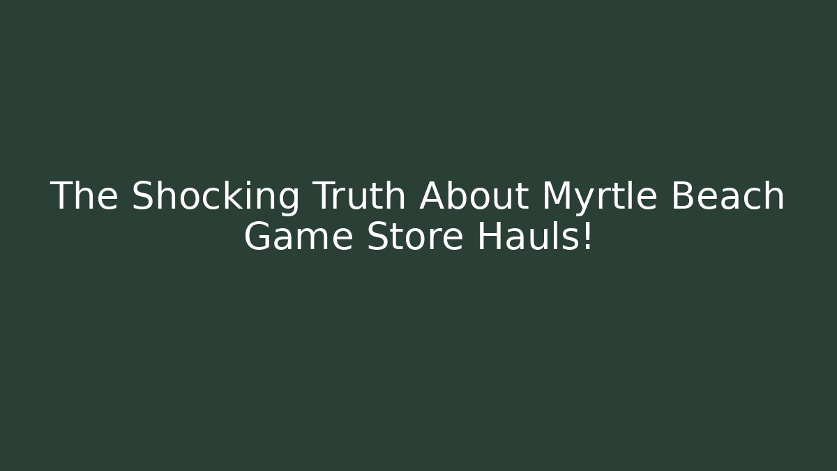 The Shocking Truth About Myrtle Beach Game Store Hauls! - Create More Assets