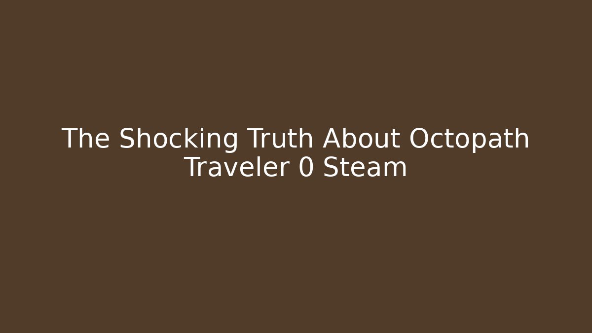 The Shocking Truth About Octopath Traveler 0 Steam