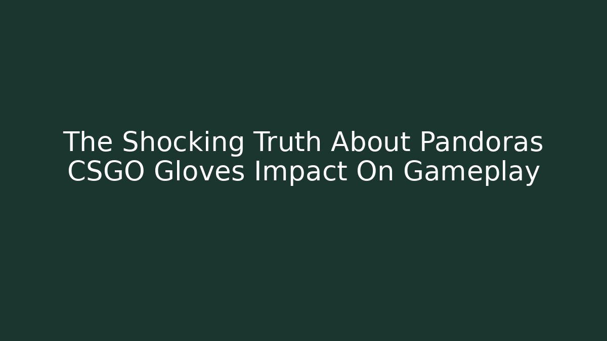 The Shocking Truth About Pandoras CSGO Gloves Impact On Gameplay
