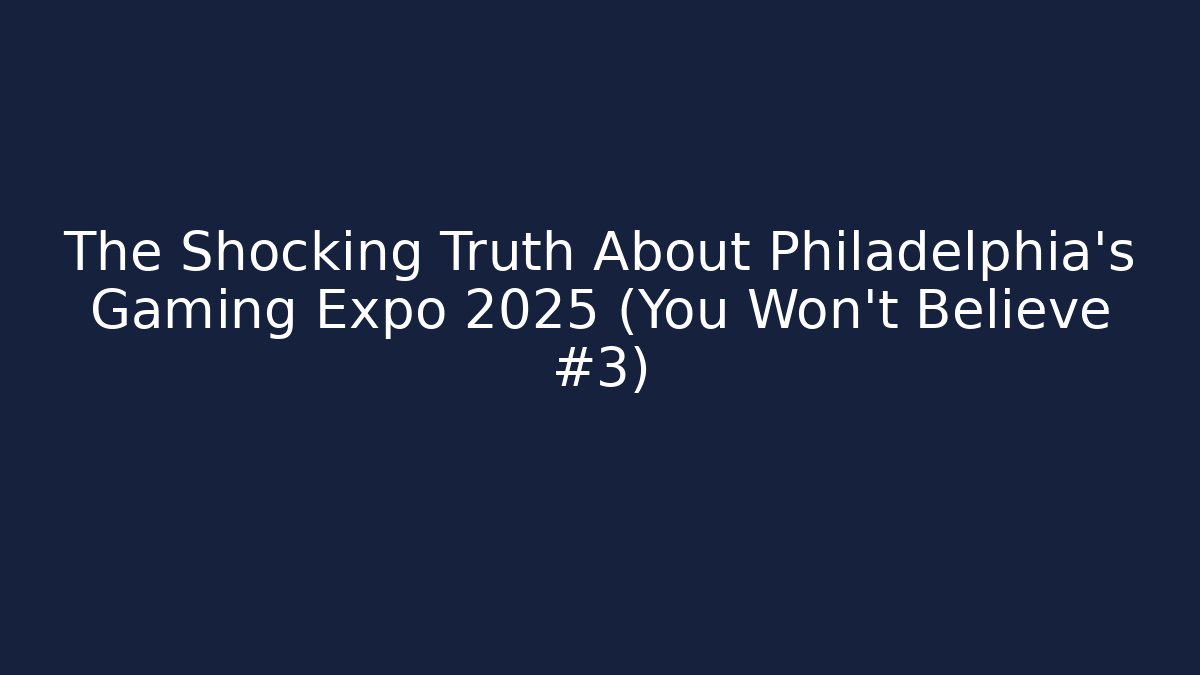The Shocking Truth About Philadelphia's Gaming Expo 2025 (You Won't Believe #3)