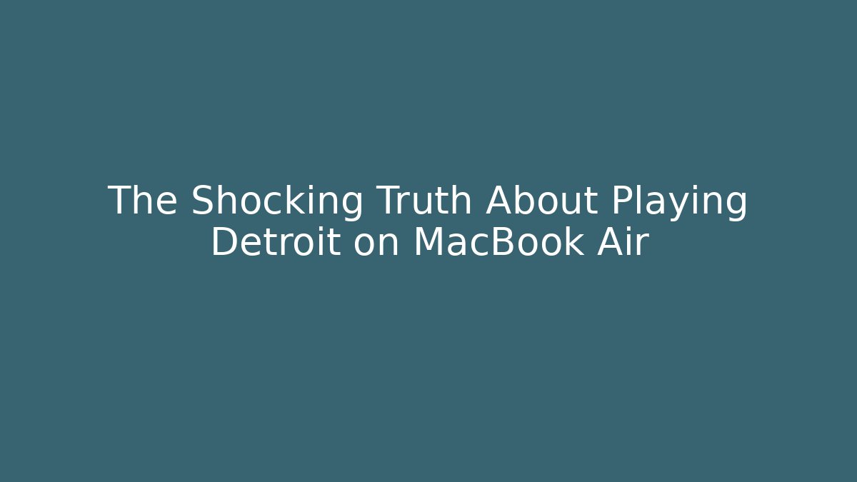 The Shocking Truth About Playing Detroit on MacBook Air