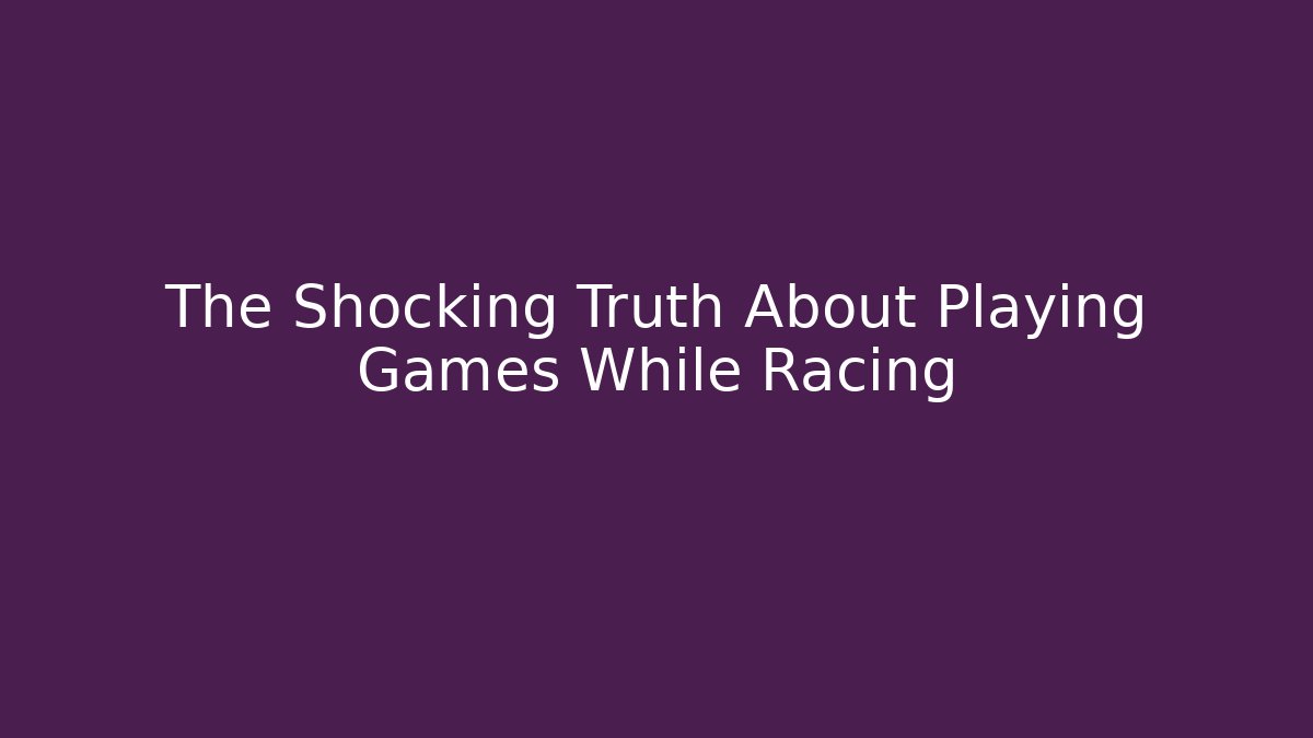 The Shocking Truth About Playing Games While Racing