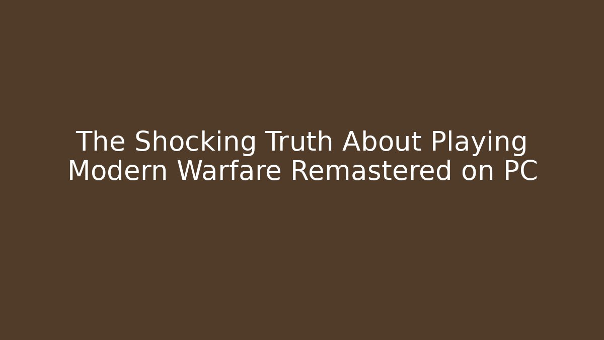 The Shocking Truth About Playing Modern Warfare Remastered on PC