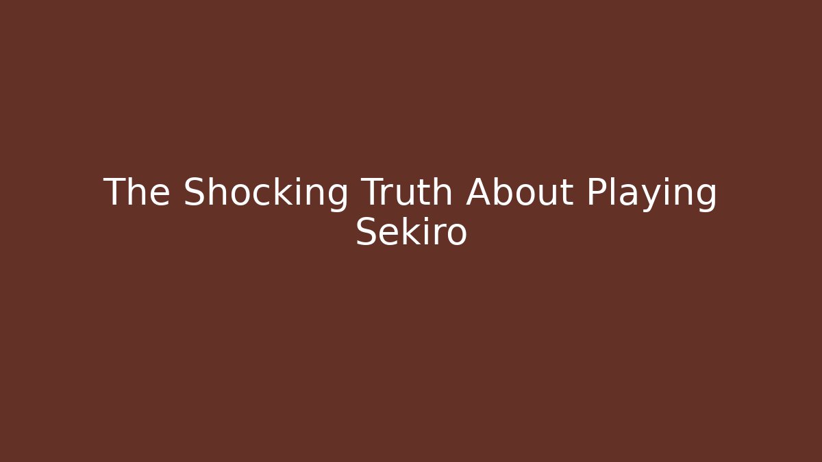 The Shocking Truth About Playing Sekiro