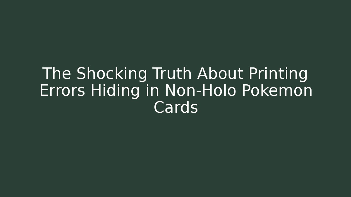The Shocking Truth About Printing Errors Hiding in Non-Holo Pokémon Cards