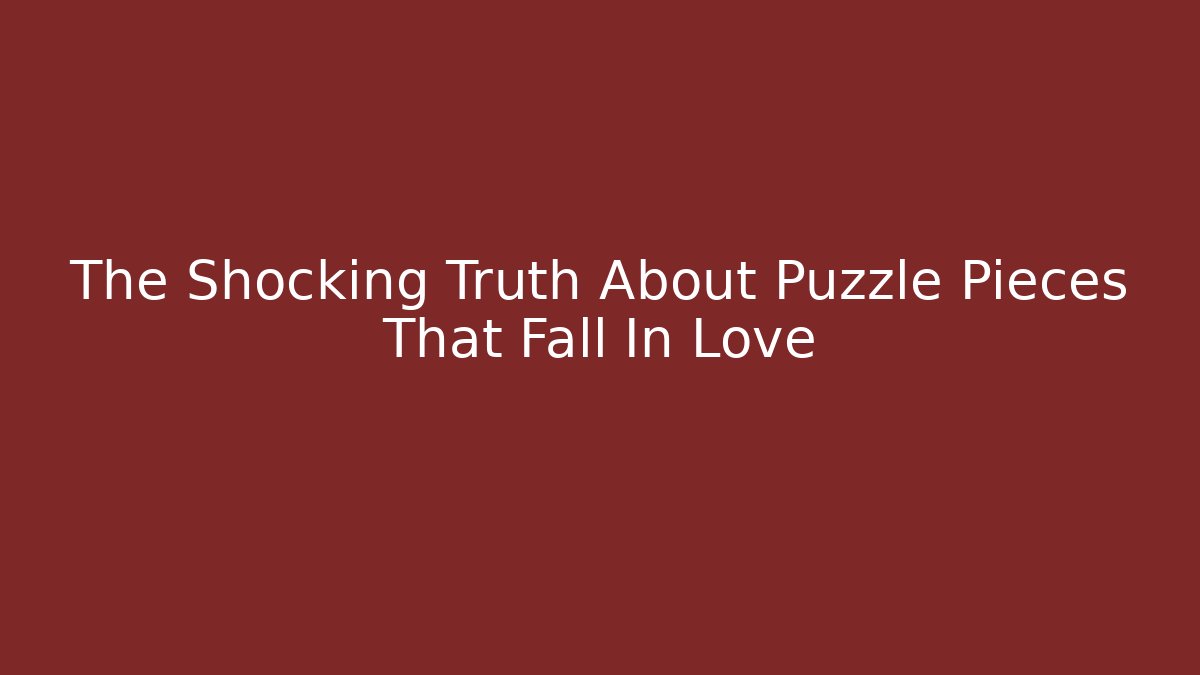 The Shocking Truth About Puzzle Pieces That Fall In Love