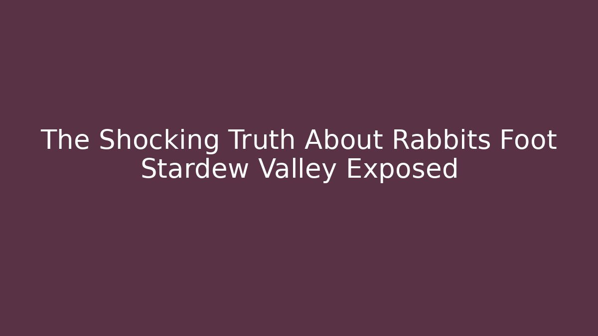 The Shocking Truth About Rabbits Foot Stardew Valley Exposed