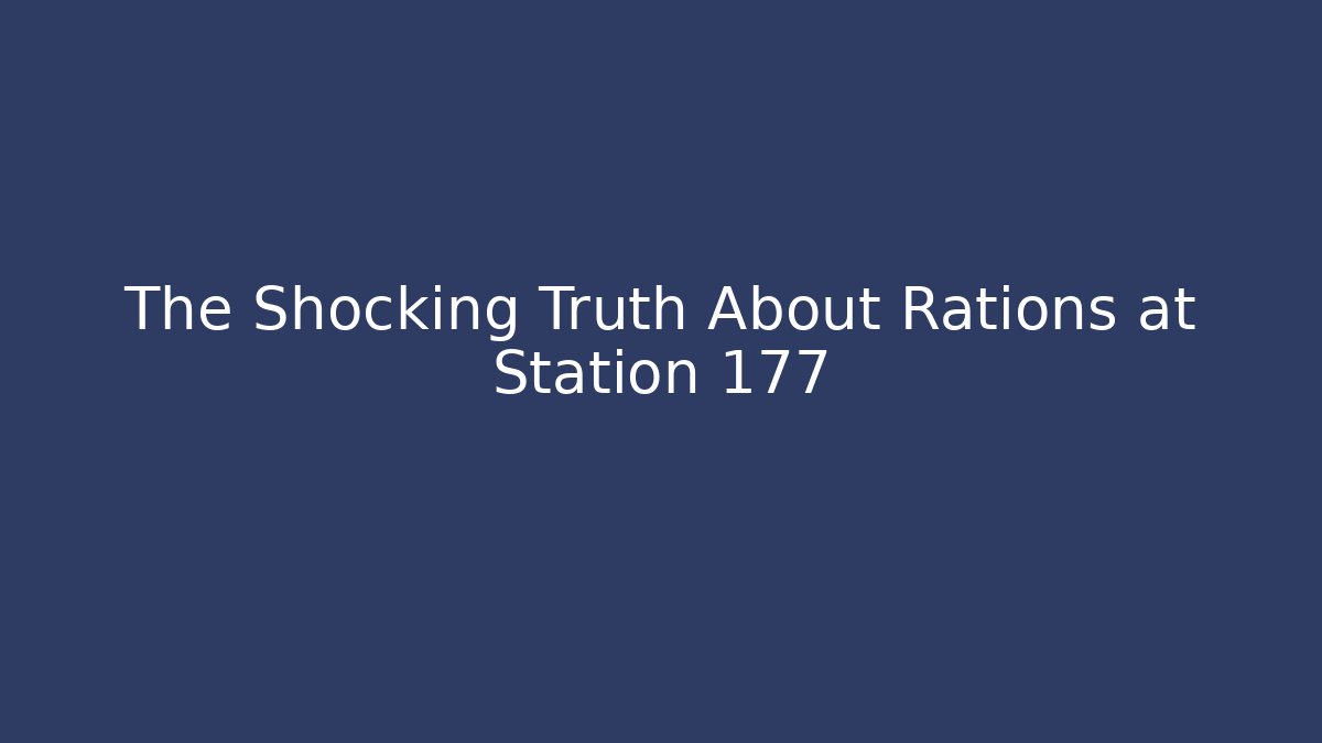The Shocking Truth About Rations at Station 177