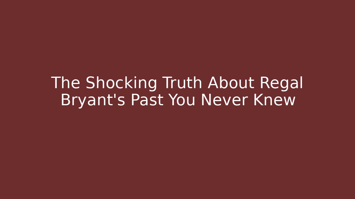 The Shocking Truth About Regal Bryant's Past You Never Knew