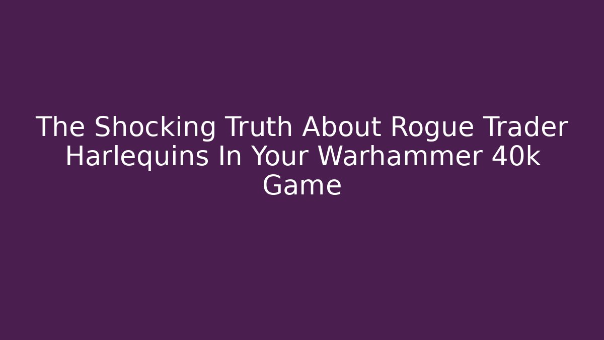 The Shocking Truth About Rogue Trader Harlequins In Your Warhammer 40k Game