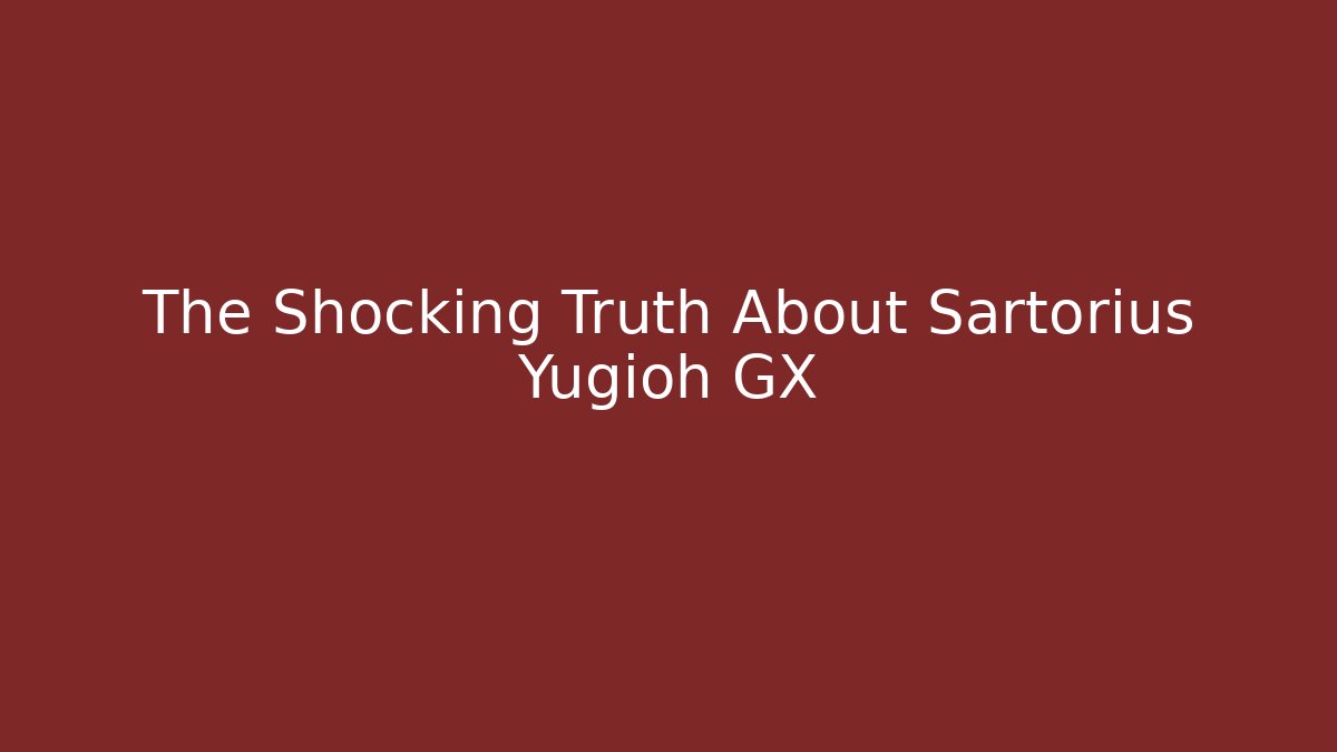 The Shocking Truth About Sartorius Yugioh GX