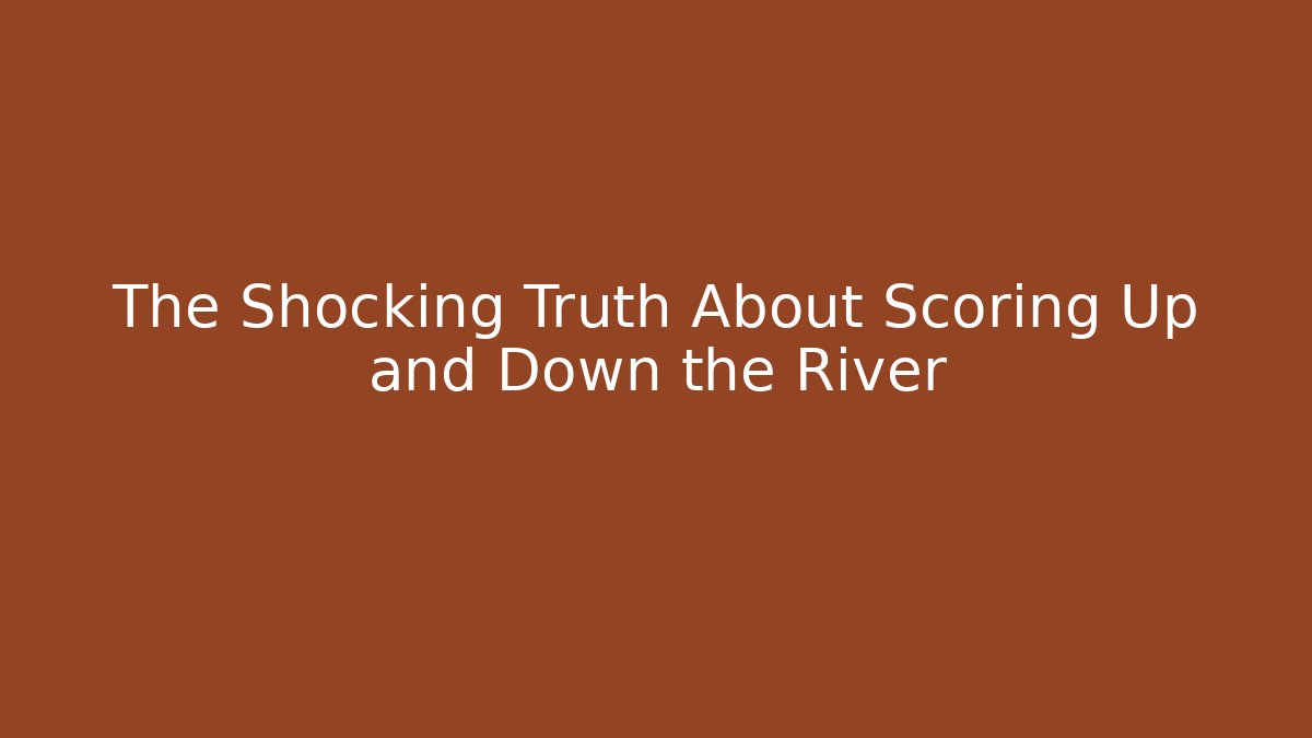 The Shocking Truth About Scoring Up and Down the River - Create More Assets