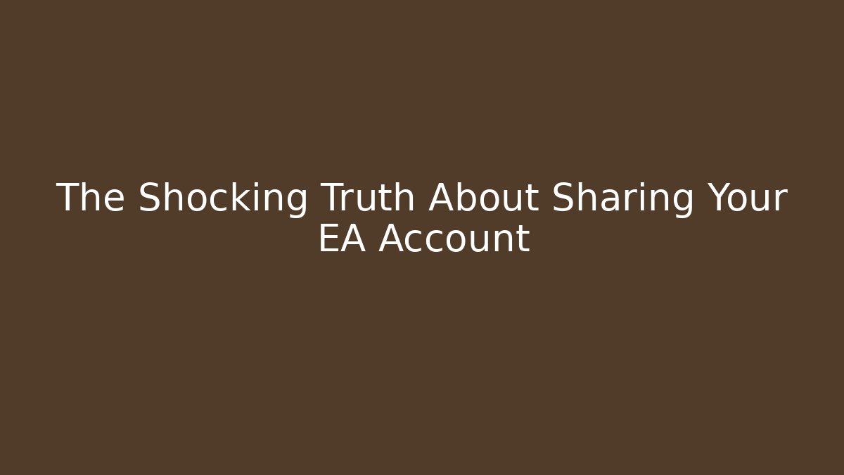 The Shocking Truth About Sharing Your EA Account