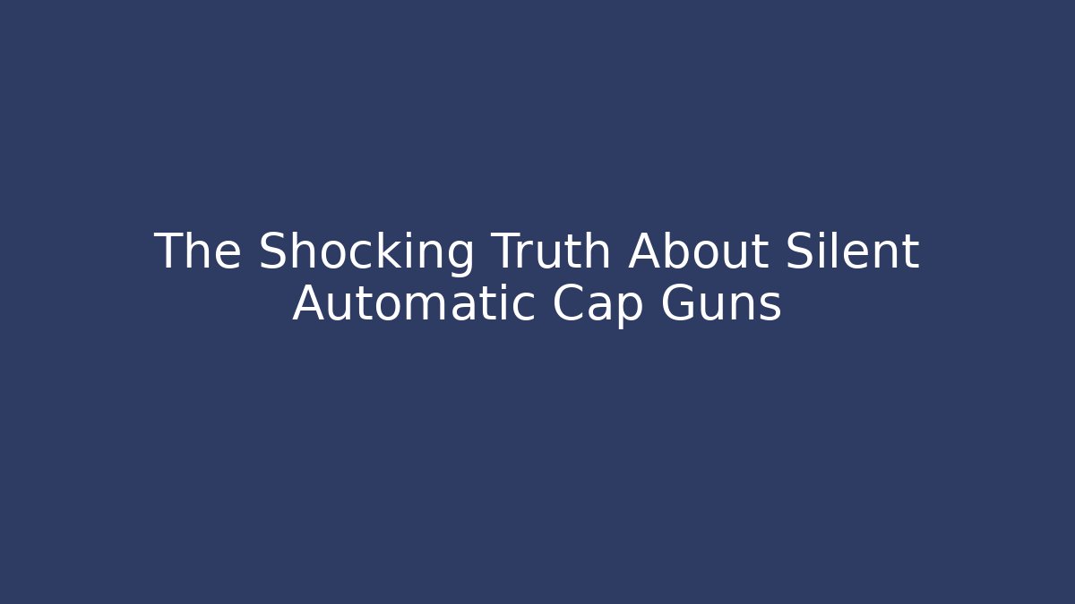 The Shocking Truth About Silent Automatic Cap Guns - Create More Assets