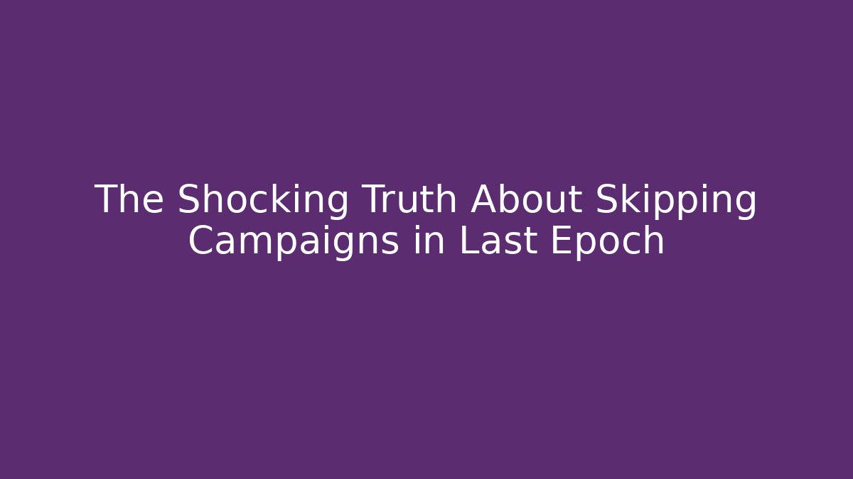 The Shocking Truth About Skipping Campaigns in Last Epoch