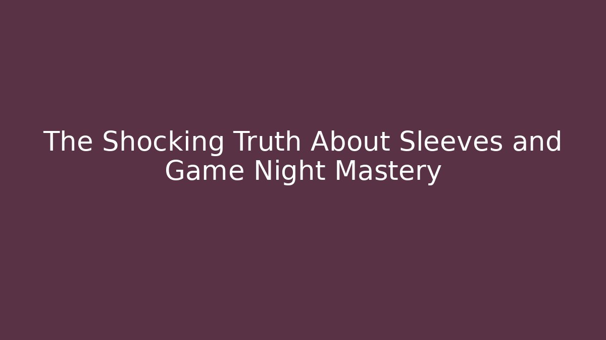 The Shocking Truth About Sleeves and Game Night Mastery