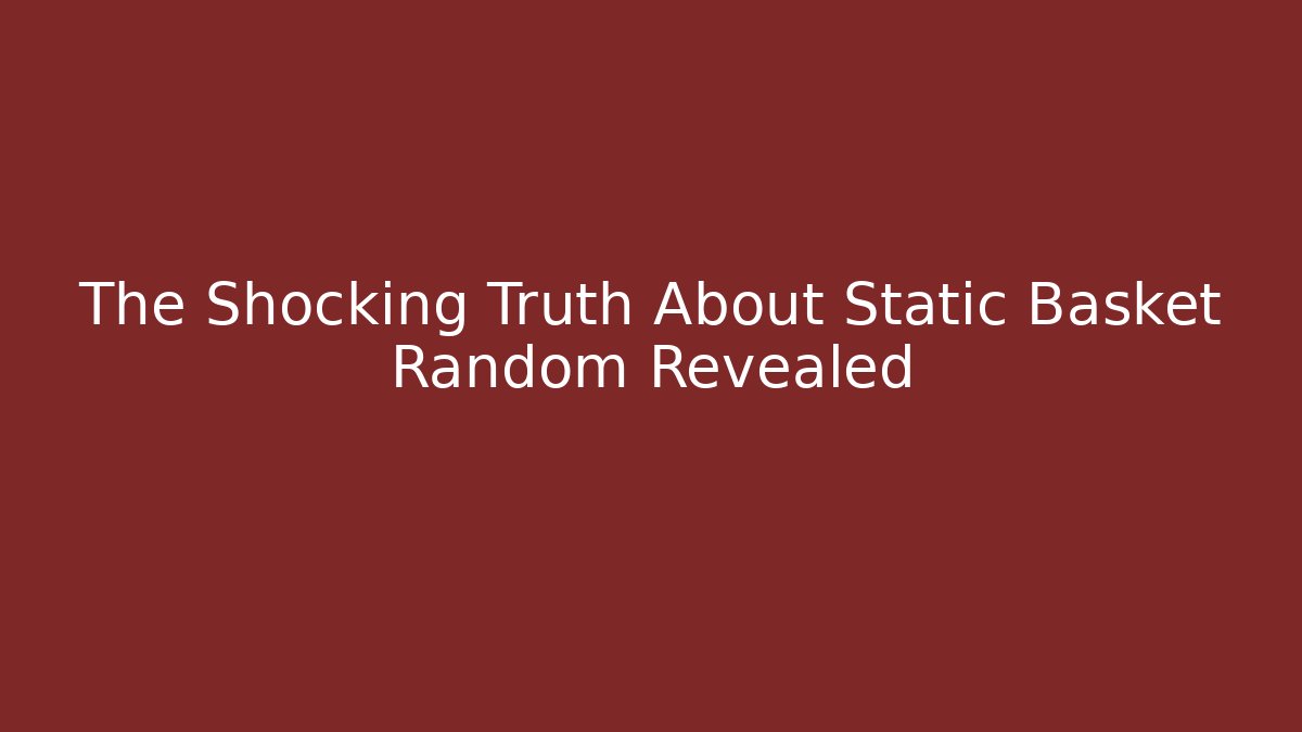 The Shocking Truth About Static Basket Random Revealed