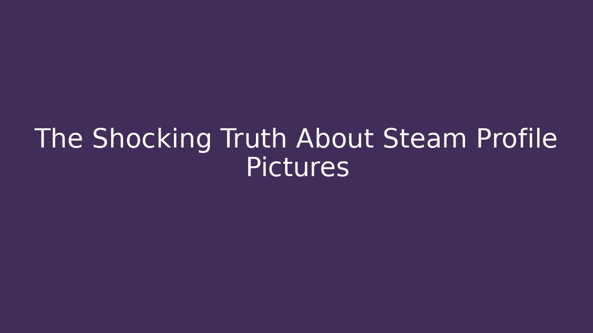 The Shocking Truth About Steam Profile Pictures