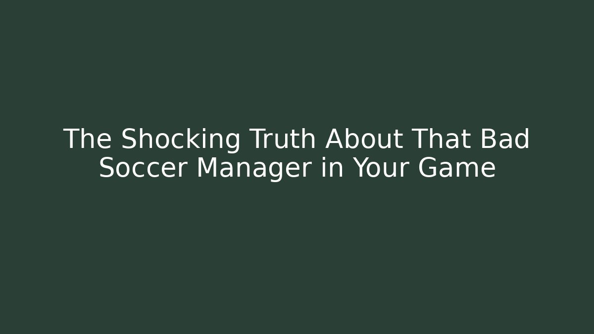 The Shocking Truth About That Bad Soccer Manager in Your Game