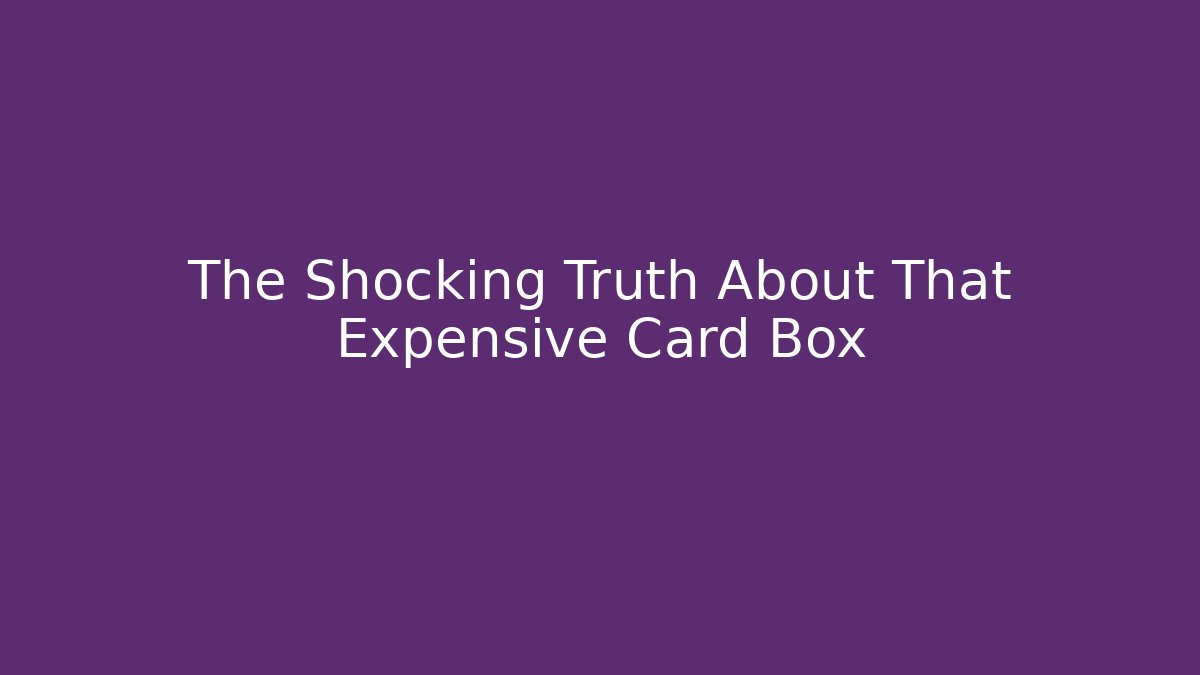 The Shocking Truth About That Expensive Card Box