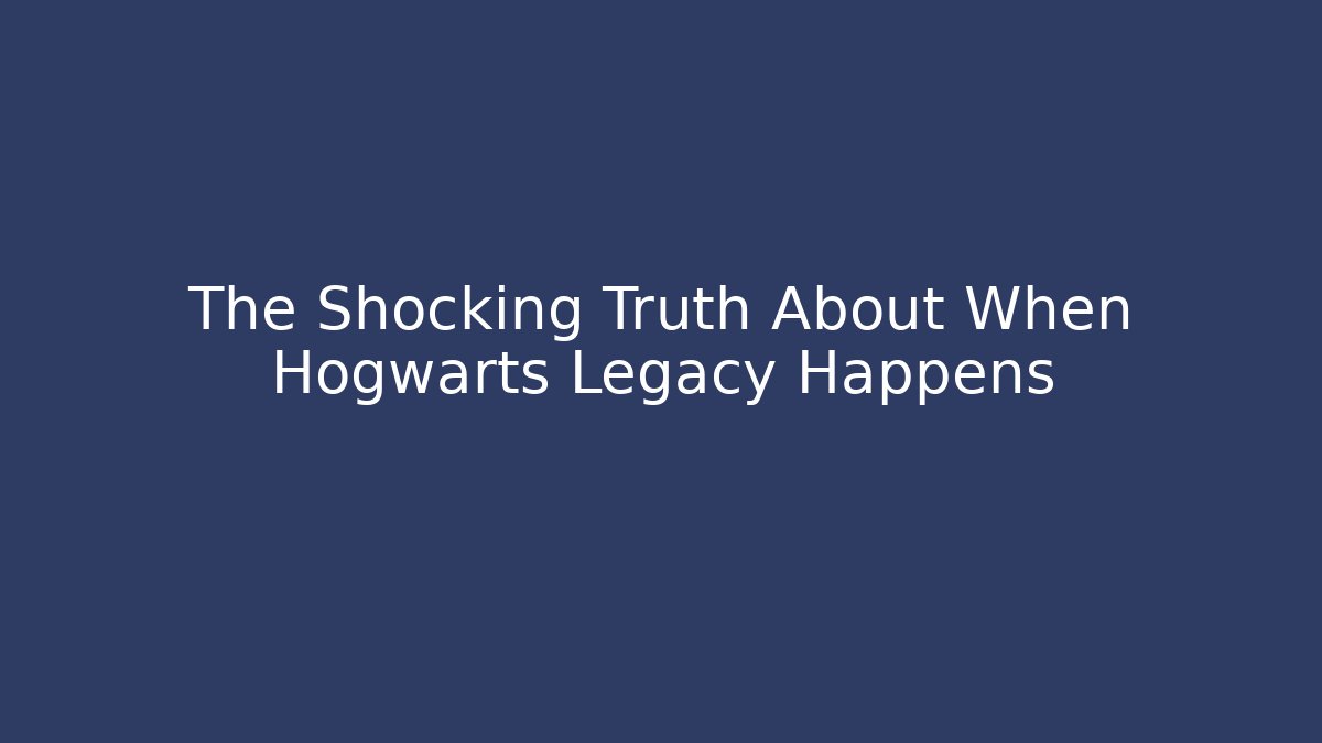 The Shocking Truth About When Hogwarts Legacy Happens