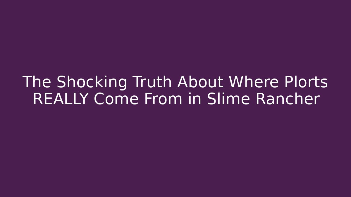 The Shocking Truth About Where Plorts REALLY Come From in Slime Rancher