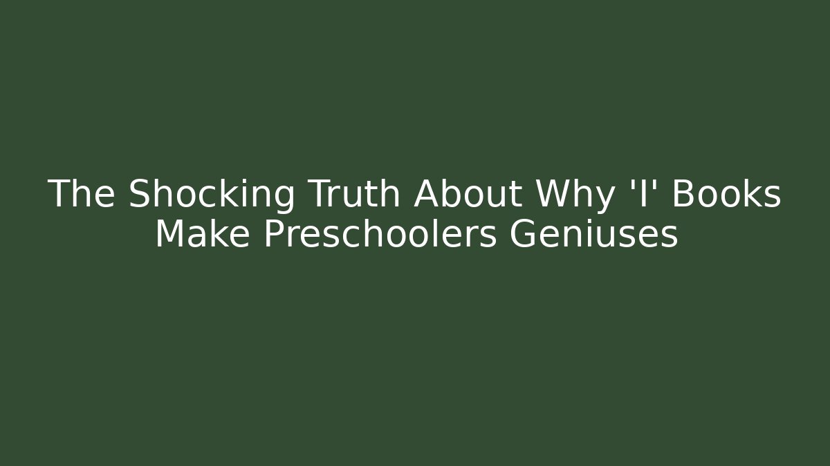 The Shocking Truth About Why 'I' Books Make Preschoolers Geniuses