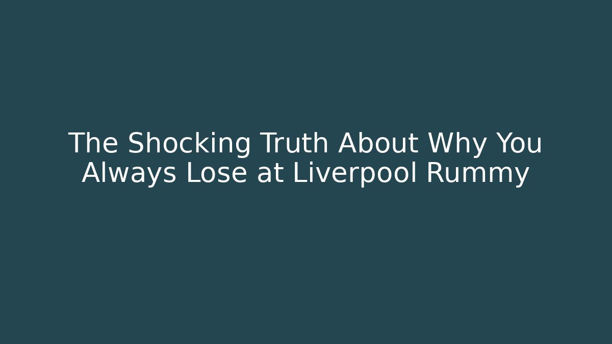 The Shocking Truth About Why You Always Lose at Liverpool Rummy