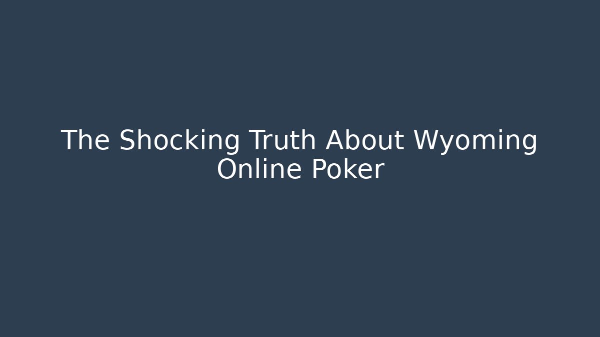 The Shocking Truth About Wyoming Online Poker