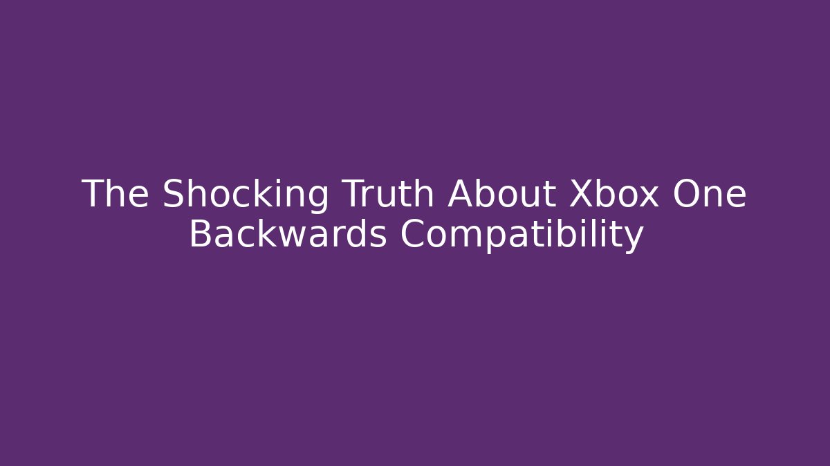 The Shocking Truth About Xbox One Backwards Compatibility - Create More Assets
