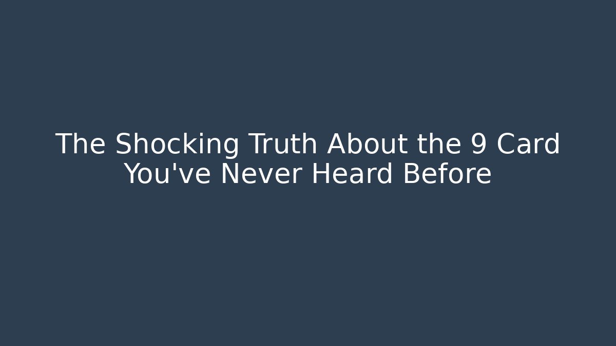 The Shocking Truth About the 9 Card You’ve Never Heard Before