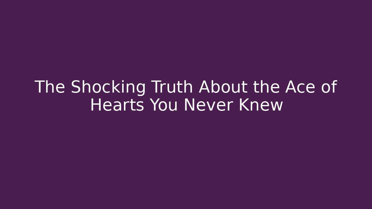 The Shocking Truth About the Ace of Hearts You Never Knew