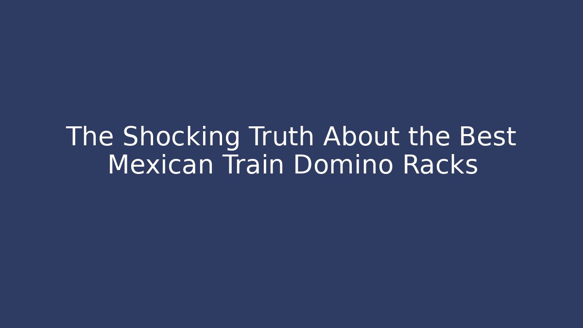 The Shocking Truth About the Best Mexican Train Domino Racks