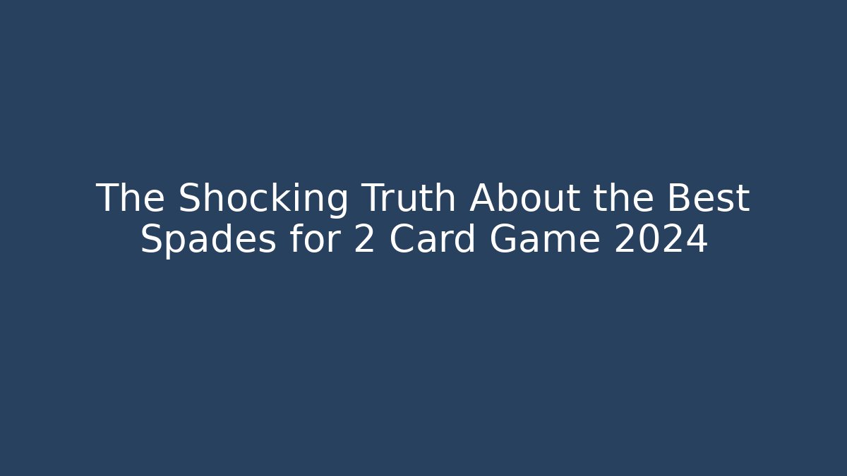 The Shocking Truth About the Best Spades for 2 Card Game 2024